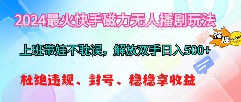 2024最火快手磁力无人播剧玩法，解放双手日入500+即刻搞钱-网创项目资源站-副业项目-创业项目-搞钱项目即刻搞钱