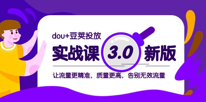 dou+豆荚投放实战课3.0新版，让流量更精准，质量更高，告别无效流量即刻搞钱-网创项目资源站-副业项目-创业项目-搞钱项目即刻搞钱