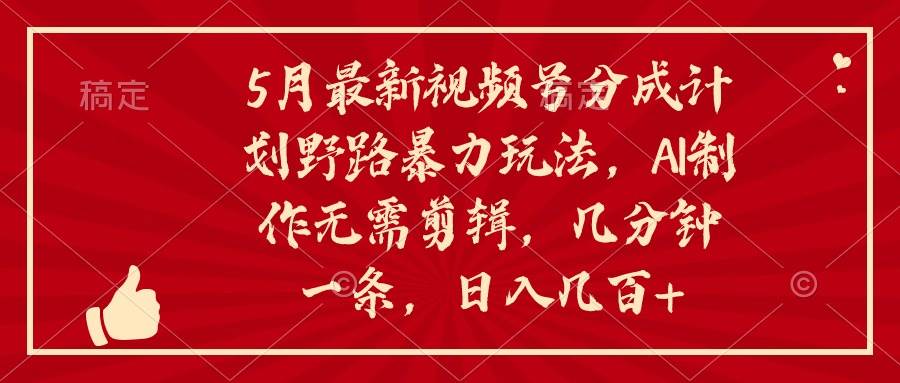 5月最新视频号分成计划野路暴力玩法，ai制作，无需剪辑。几分钟一条，…即刻搞钱-网创项目资源站-副业项目-创业项目-搞钱项目即刻搞钱