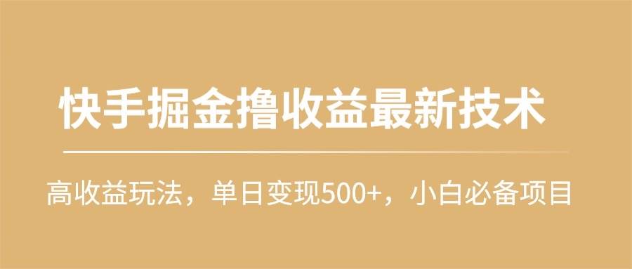 快手掘金撸收益最新技术，高收益玩法，单日变现500+，小白必备项目即刻搞钱-网创项目资源站-副业项目-创业项目-搞钱项目即刻搞钱