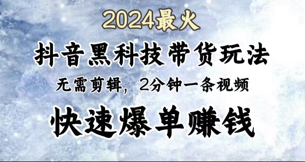 2024最火，抖音黑科技带货玩法，无需剪辑基础，2分钟一条作品，快速爆单即刻搞钱-网创项目资源站-副业项目-创业项目-搞钱项目即刻搞钱
