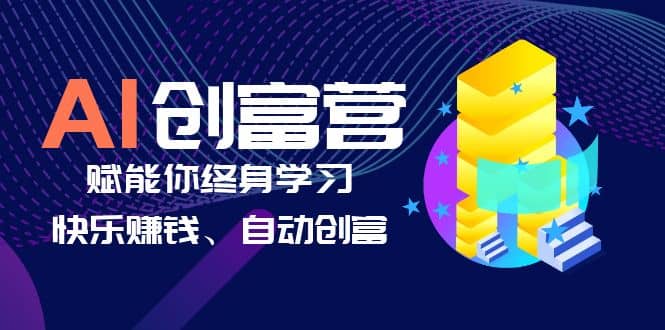 AI学习创富营-AI时代，赋能你终身学习、快乐赚钱、自动创富即刻搞钱-网创项目资源站-副业项目-创业项目-搞钱项目即刻搞钱