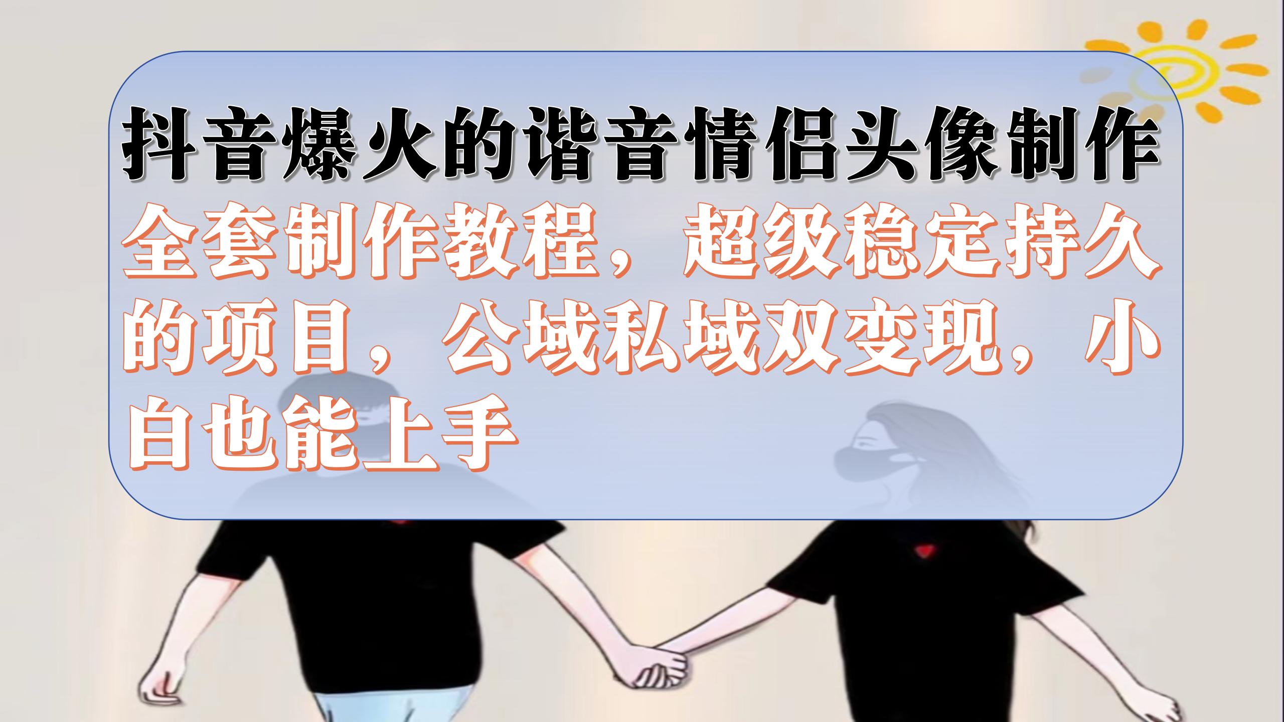 抖音爆火的谐音情侣头像制作全套制作教程，超级稳定持久，公域私域双变现即刻搞钱-网创项目资源站-副业项目-创业项目-搞钱项目即刻搞钱