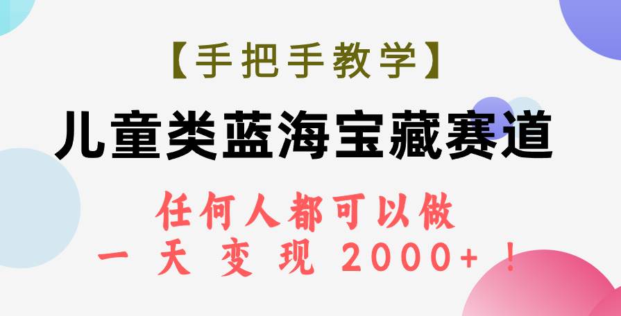 【手把手教学】儿童类蓝海宝藏赛道，任何人都可以做，一天轻松变现2000+！即刻搞钱-网创项目资源站-副业项目-创业项目-搞钱项目即刻搞钱