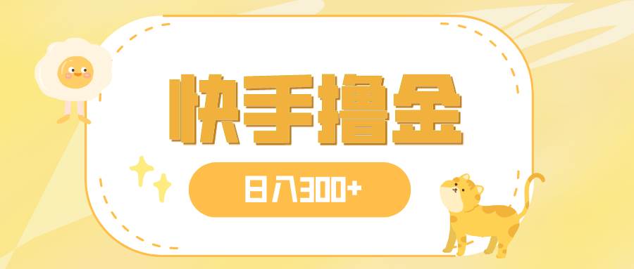 日入300+，快手撸金项目，可矩阵即刻搞钱-网创项目资源站-副业项目-创业项目-搞钱项目即刻搞钱
