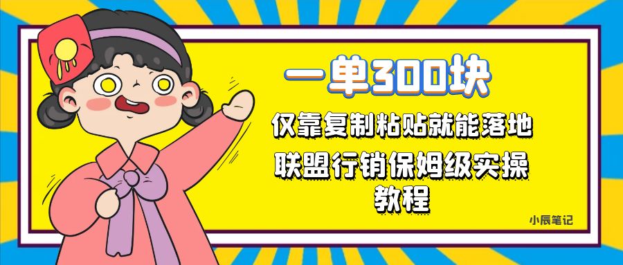 一单轻松300元，仅靠复制粘贴，每天操作一个小时，联盟行销保姆级出单教程即刻搞钱-网创项目资源站-副业项目-创业项目-搞钱项目即刻搞钱