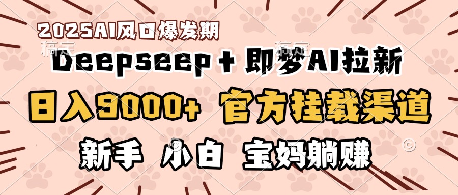 日入9000+！DeepSeep＋即梦拉新，官方挂载渠道，新手小白宝妈躺赚即刻搞钱-网创项目资源站-副业项目-创业项目-搞钱项目即刻搞钱