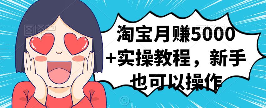 淘宝月赚5000+实操教程，新手也可以操作即刻搞钱-网创项目资源站-副业项目-创业项目-搞钱项目即刻搞钱