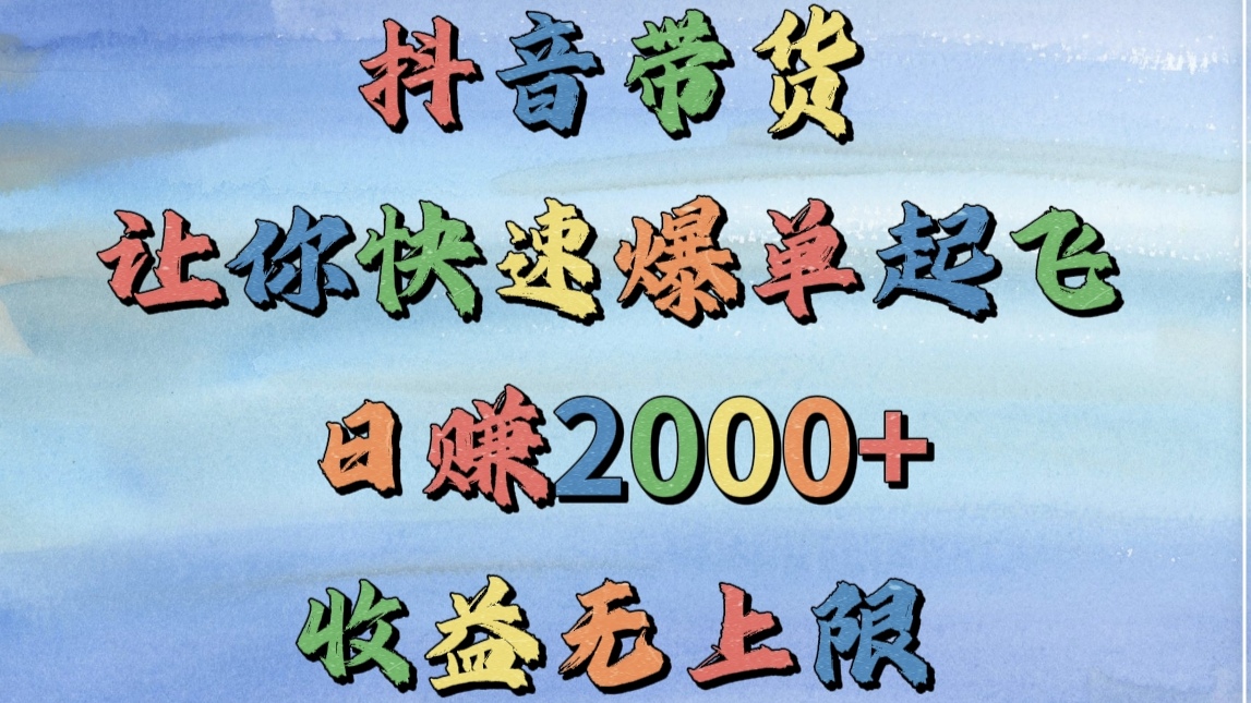 抖音带货，让你快速爆单起飞，日赚2000+，收益无上限即刻搞钱-网创项目资源站-副业项目-创业项目-搞钱项目即刻搞钱