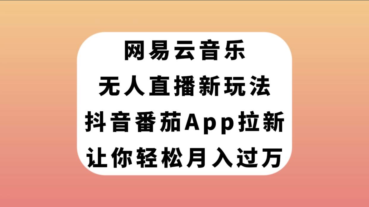 网易云音乐无人直播新玩法，抖音番茄APP拉新，让你轻松月入过万即刻搞钱-网创项目资源站-副业项目-创业项目-搞钱项目即刻搞钱