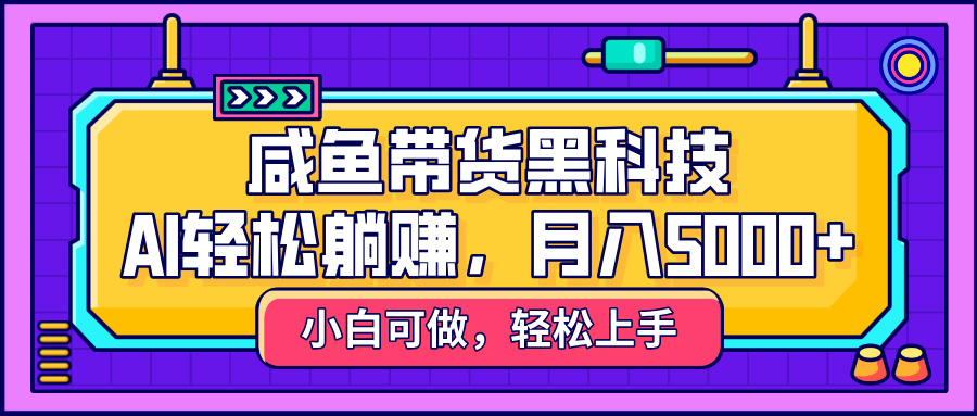 咸鱼带货黑科技，AI轻松躺赚，稳定月入5000+即刻搞钱-网创项目资源站-副业项目-创业项目-搞钱项目即刻搞钱