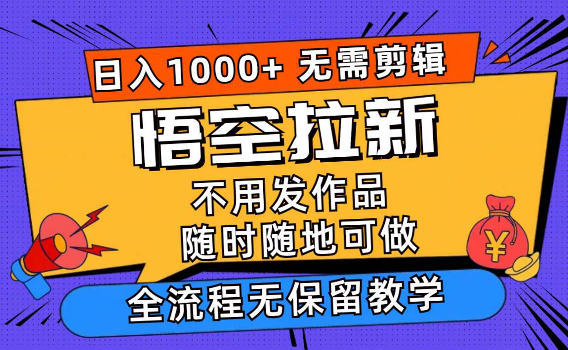 悟空拉新日入1000+无需剪辑当天上手，一部手机随时随地可做，全流程无…即刻搞钱-网创项目资源站-副业项目-创业项目-搞钱项目即刻搞钱