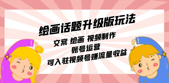 绘画话题升级版玩法：文案 绘画 视频制作 账号运营 可入驻视频号赚流量收益即刻搞钱-网创项目资源站-副业项目-创业项目-搞钱项目即刻搞钱