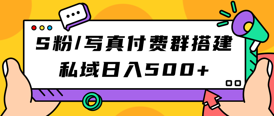S粉/写真付费群搭建：私域日入500+（教程+源码）即刻搞钱-网创项目资源站-副业项目-创业项目-搞钱项目即刻搞钱