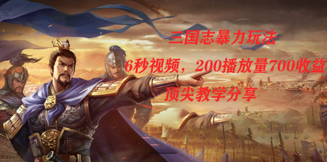 三国志暴力玩法，6秒视频，200播放量700收益，顶尖教学分享即刻搞钱-网创项目资源站-副业项目-创业项目-搞钱项目即刻搞钱