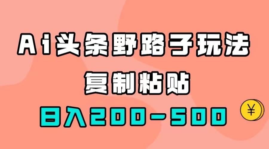 AI头条野路子玩法，只需复制粘贴，日入200-500+即刻搞钱-网创项目资源站-副业项目-创业项目-搞钱项目即刻搞钱