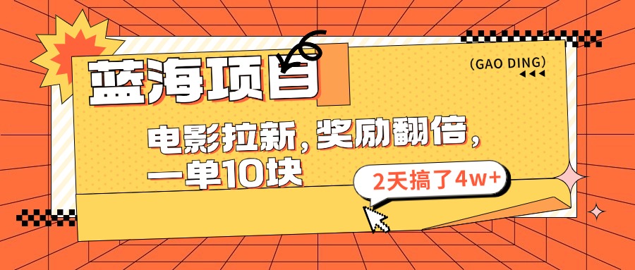 蓝海项目，电影拉新，暑期赏金翻倍，一单10元，2天搞了4w+即刻搞钱-网创项目资源站-副业项目-创业项目-搞钱项目即刻搞钱