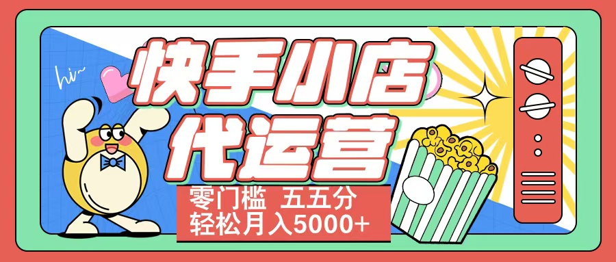 快手小店代运营 零门槛 五五分轻松月入5000+即刻搞钱-网创项目资源站-副业项目-创业项目-搞钱项目即刻搞钱