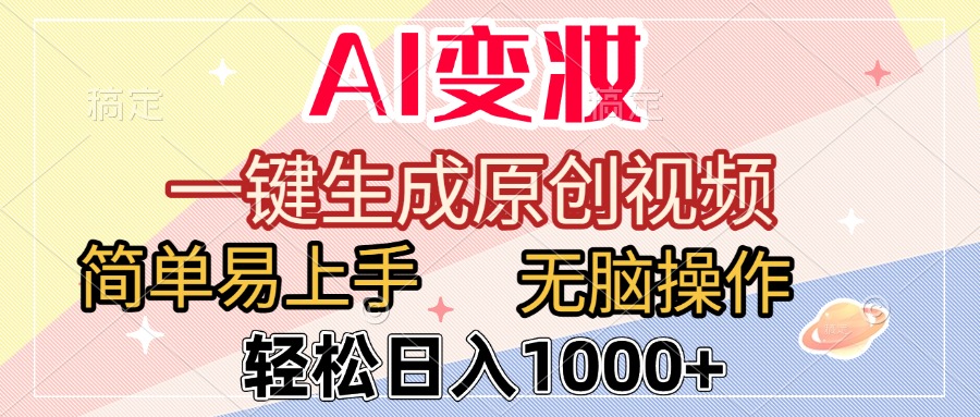 AI变妆，一键生成原创视频，简单易上手，无脑操作，轻松日入1000+即刻搞钱-网创项目资源站-副业项目-创业项目-搞钱项目即刻搞钱