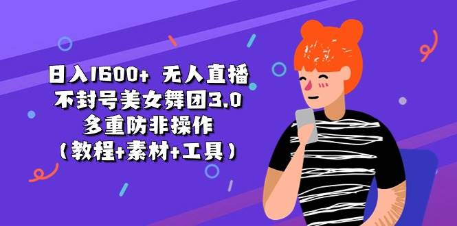日入1600+ 无人直播不封号美女舞团3.0 多重防非操作（教程+素材+工具）即刻搞钱-网创项目资源站-副业项目-创业项目-搞钱项目即刻搞钱