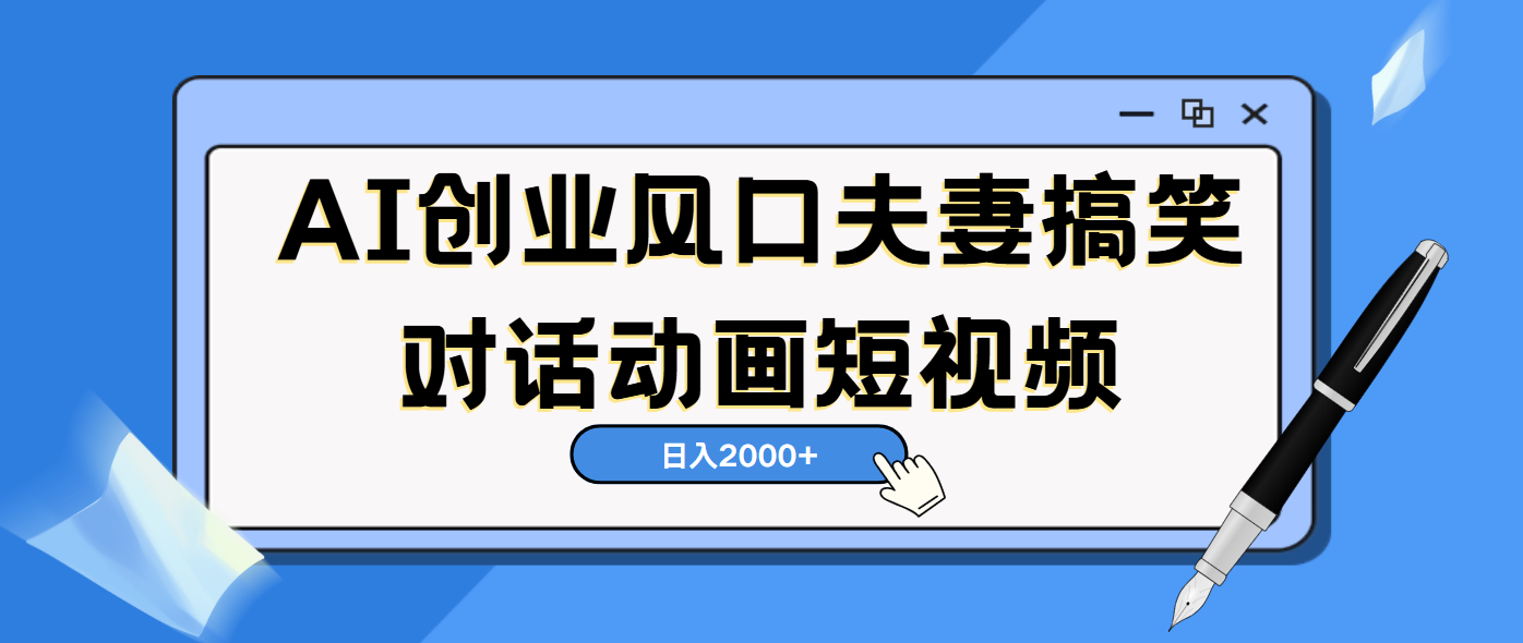 AI短视频创业风口！夫妻搞笑对话，动画短视频5分钟做一条，轻松日入2000（可矩阵放大）即刻搞钱-网创项目资源站-副业项目-创业项目-搞钱项目即刻搞钱