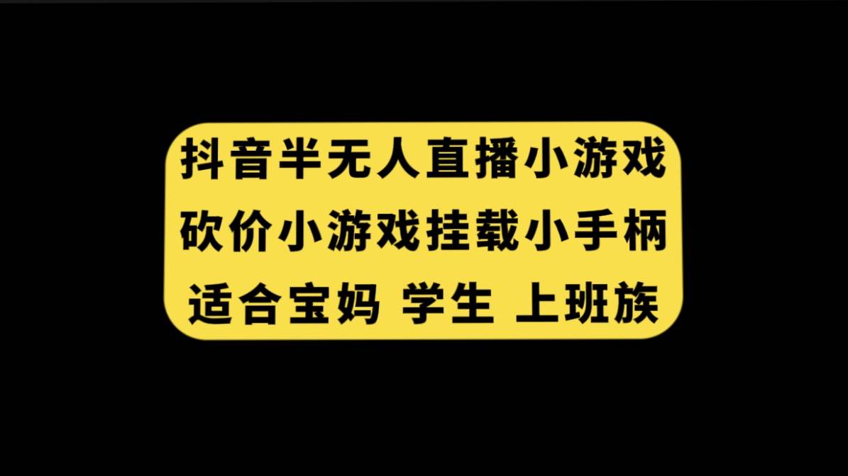 抖音半无人直播砍价小游戏，挂载游戏小手柄， 适合宝妈 学生 上班族即刻搞钱-网创项目资源站-副业项目-创业项目-搞钱项目即刻搞钱