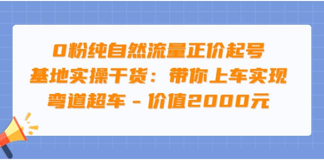 0粉纯自然流量正价起号基地实操干货：带你上车实现弯道超车 – 价值2000元即刻搞钱-网创项目资源站-副业项目-创业项目-搞钱项目即刻搞钱