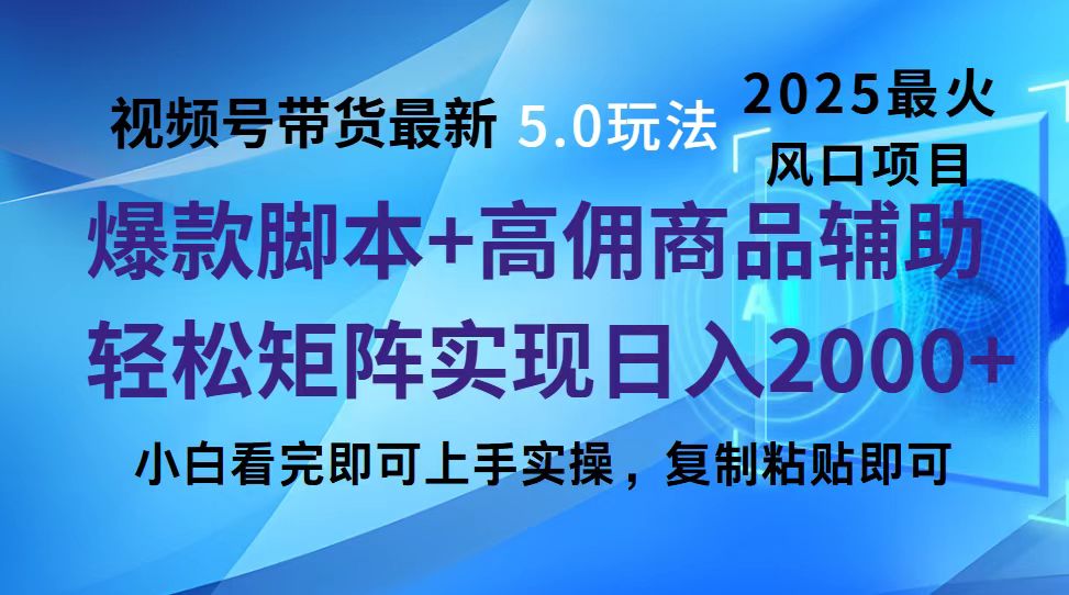视频号带货最新5.0玩法，作品制作简单，当天起号，复制粘贴，脚本辅助，轻松矩阵日入2000+即刻搞钱-网创项目资源站-副业项目-创业项目-搞钱项目即刻搞钱