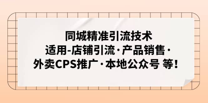 同城精准引流技术：适用-店铺引流·产品销售·外卖CPS推广·本地公众号 等即刻搞钱-网创项目资源站-副业项目-创业项目-搞钱项目即刻搞钱