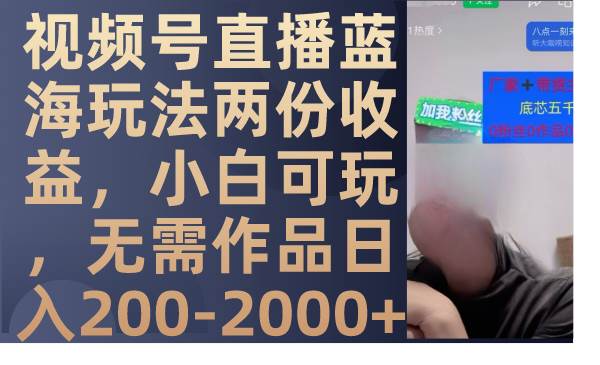 视频号直播蓝海玩法两份收益，小白可玩，无需作品日入200-2000+即刻搞钱-网创项目资源站-副业项目-创业项目-搞钱项目即刻搞钱