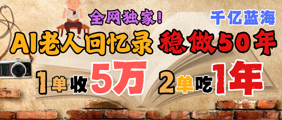 AI帮老人写回忆录，可以稳做50年的蓝海千亿赛道，一月收5万，2单吃一年，爆发能做百万，永远的朝阳赛道即刻搞钱-网创项目资源站-副业项目-创业项目-搞钱项目即刻搞钱
