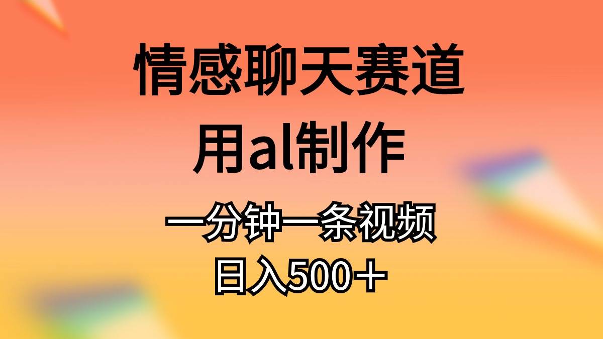 情感聊天赛道用al制作一分钟一条原创视频日入500＋即刻搞钱-网创项目资源站-副业项目-创业项目-搞钱项目即刻搞钱