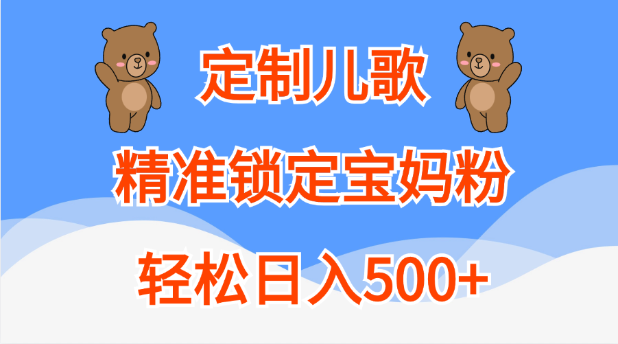 定制儿歌精准锁定宝妈粉，轻松日入500+即刻搞钱-网创项目资源站-副业项目-创业项目-搞钱项目即刻搞钱