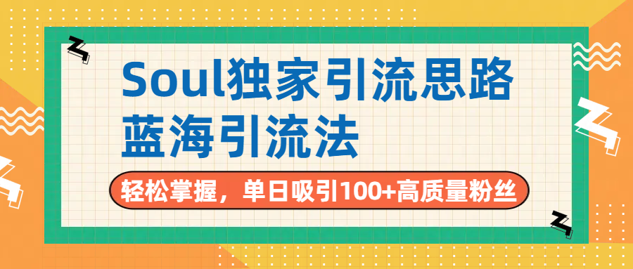Soul独家引流思路，单日吸引100+高质量粉丝，蓝海引流法，轻松掌握即刻搞钱-网创项目资源站-副业项目-创业项目-搞钱项目即刻搞钱