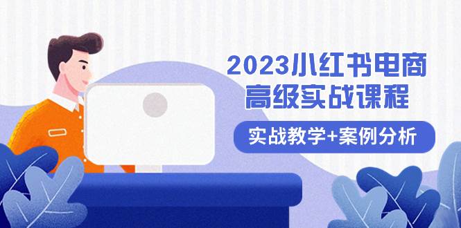 2023小红书-电商高级实战课程，实战教学+案例分析（38节课）即刻搞钱-网创项目资源站-副业项目-创业项目-搞钱项目即刻搞钱