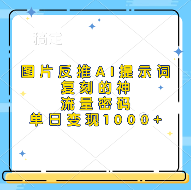 图片反推AI提示词，复刻的神，流量密码，单日变现1000+即刻搞钱-网创项目资源站-副业项目-创业项目-搞钱项目即刻搞钱