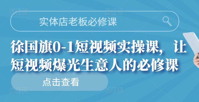实体店老板必修课，徐国旗0-1短视频实操课，让短视频爆光生意人的必修课即刻搞钱-网创项目资源站-副业项目-创业项目-搞钱项目即刻搞钱