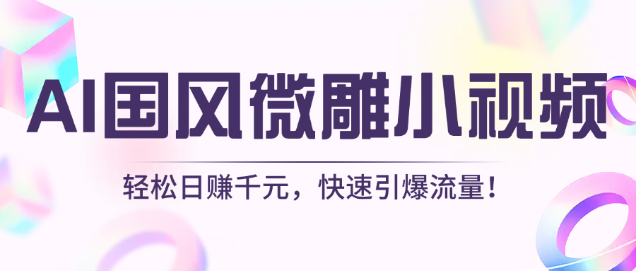 AI国风微雕小视频：轻松日赚千元，快速引爆流量！即刻搞钱-网创项目资源站-副业项目-创业项目-搞钱项目即刻搞钱