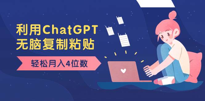老项目新玩法，利用ChatGPT，无脑复制粘贴，轻松月入4位数，小白也可操作即刻搞钱-网创项目资源站-副业项目-创业项目-搞钱项目即刻搞钱