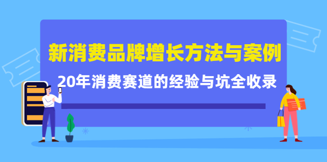 新消费品牌增长方法与案例精华课：20年消费赛道的经验与坑全收录即刻搞钱-网创项目资源站-副业项目-创业项目-搞钱项目即刻搞钱