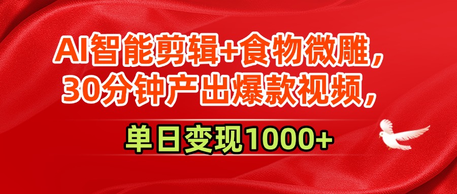 AI智能剪辑+食物微雕，30分钟产出爆款视频，单日变现1000+即刻搞钱-网创项目资源站-副业项目-创业项目-搞钱项目即刻搞钱