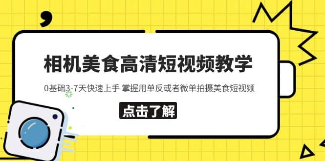 相机美食高清短视频教学 0基础3-7天快速上手 掌握用单反或者微单拍摄美食即刻搞钱-网创项目资源站-副业项目-创业项目-搞钱项目即刻搞钱