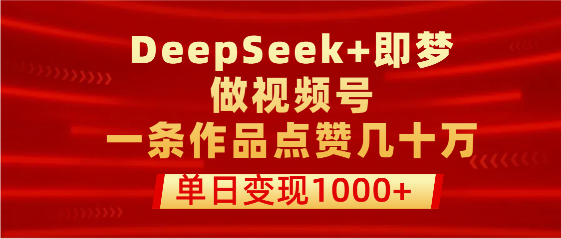 用DeepSeek+即梦做视频号，一条作品点赞几十万，单日变现1000+即刻搞钱-网创项目资源站-副业项目-创业项目-搞钱项目即刻搞钱