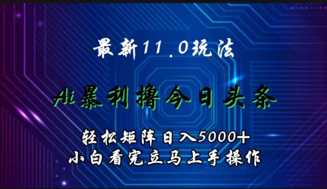 最新11.0玩法 AI辅助撸今日头条轻松实现矩阵日入5000+小白看完即可上手矩阵操作即刻搞钱-网创项目资源站-副业项目-创业项目-搞钱项目即刻搞钱
