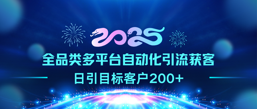 2025全品类多平台自动化引流获客，日引目标客户200+即刻搞钱-网创项目资源站-副业项目-创业项目-搞钱项目即刻搞钱