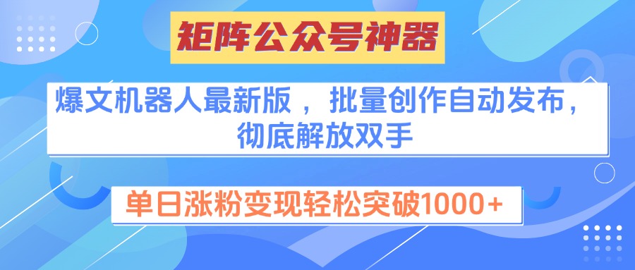 矩阵公众号神器，爆文机器人最新版 ，批量创作自动发布，彻底解放双手，单日涨粉变现轻松突破1000+即刻搞钱-网创项目资源站-副业项目-创业项目-搞钱项目即刻搞钱