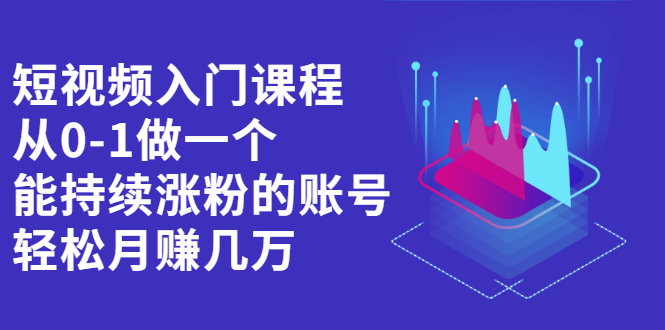 短视频入门课程，从0-1做一个能持续涨粉的账号即刻搞钱-网创项目资源站-副业项目-创业项目-搞钱项目即刻搞钱