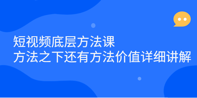 短视频底层方法课：方法之下还有方法价值详细讲解即刻搞钱-网创项目资源站-副业项目-创业项目-搞钱项目即刻搞钱