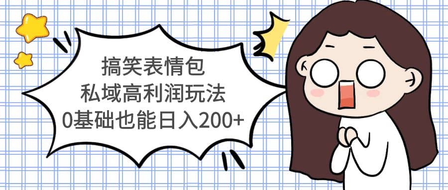 搞笑表情包私域高利润玩法即刻搞钱-网创项目资源站-副业项目-创业项目-搞钱项目即刻搞钱
