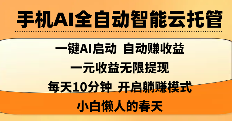 手机AI全自动智能云托管,一键AI启动，AI自动赚收益，支持一元收益无限体现，每天10分钟，开启躺赚模式，小白懒人的春天即刻搞钱-网创项目资源站-副业项目-创业项目-搞钱项目即刻搞钱